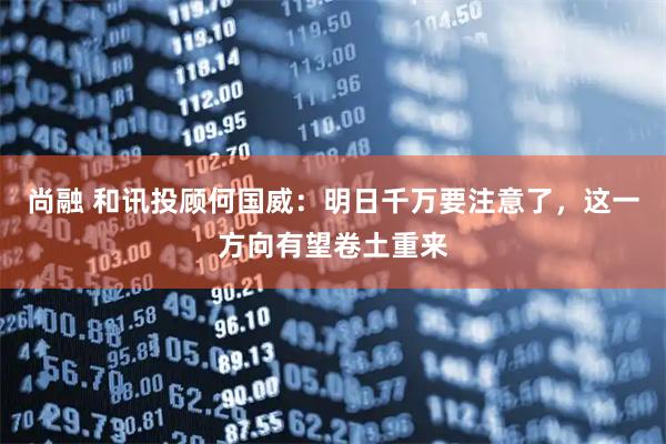 尚融 和讯投顾何国威：明日千万要注意了，这一方向有望卷土重来