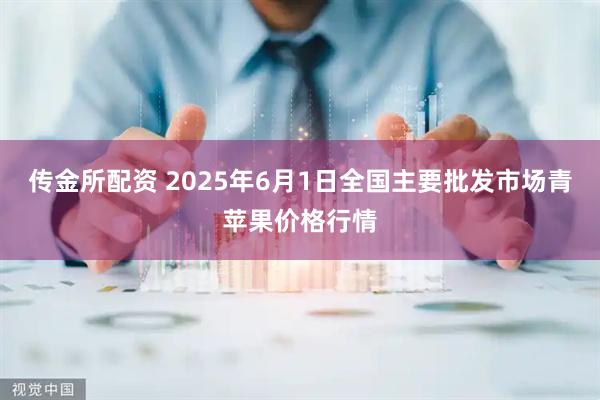 传金所配资 2025年6月1日全国主要批发市场青苹果价格行情