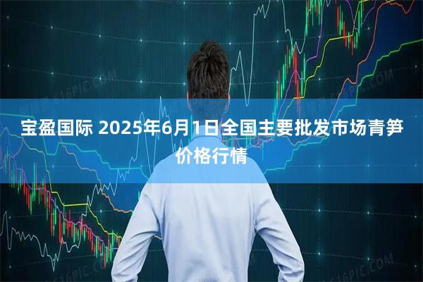 宝盈国际 2025年6月1日全国主要批发市场青笋价格行情