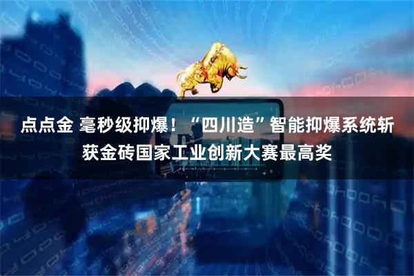 点点金 毫秒级抑爆！“四川造”智能抑爆系统斩获金砖国家工业创新大赛最高奖