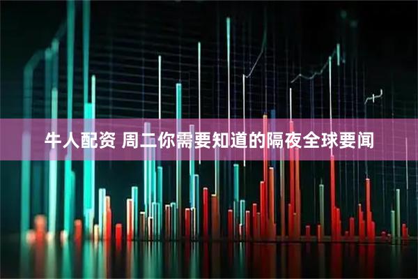 牛人配资 周二你需要知道的隔夜全球要闻