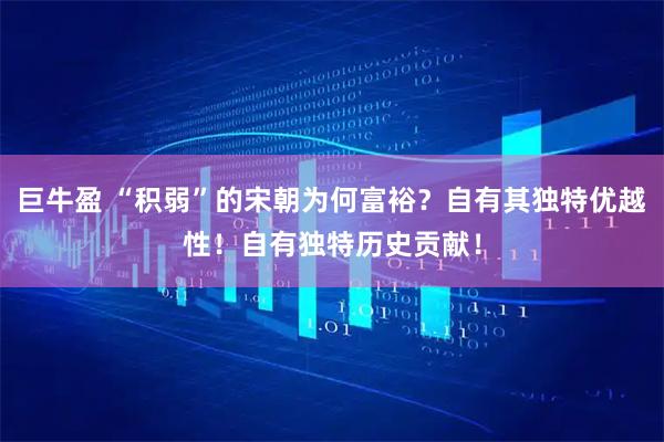 巨牛盈 “积弱”的宋朝为何富裕？自有其独特优越性！自有独特历史贡献！