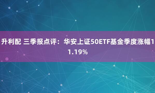 升利配 三季报点评:华安上证50ETF基金季度涨幅11.19%
