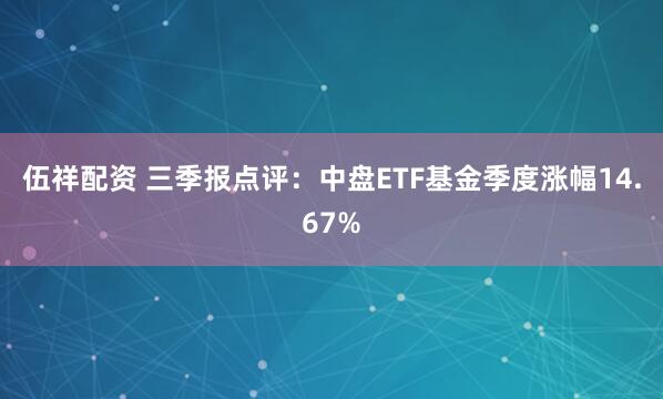 伍祥配资 三季报点评:中盘ETF基金季度涨幅14.67%