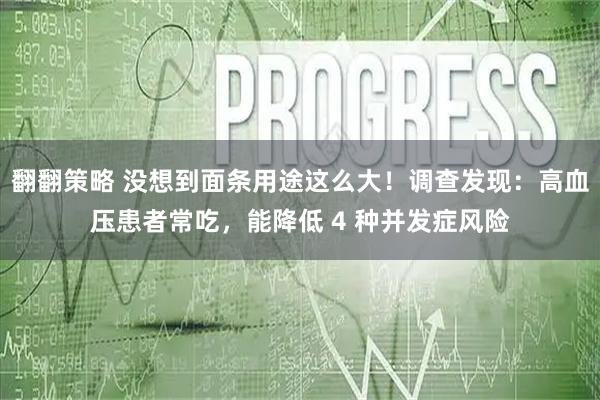翻翻策略 没想到面条用途这么大!调查发现:高血压患者常吃,能降低 4 种并发症风险