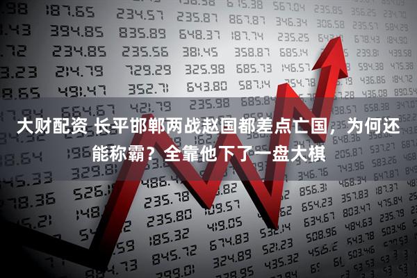 大财配资 长平邯郸两战赵国都差点亡国，为何还能称霸？全靠他下了一盘大棋