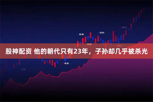股神配资 他的朝代只有23年，子孙却几乎被杀光
