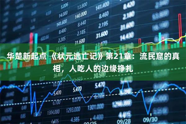 华楚新起点 《状元逃亡记》第21章：流民窟的真相，人吃人的边缘挣扎