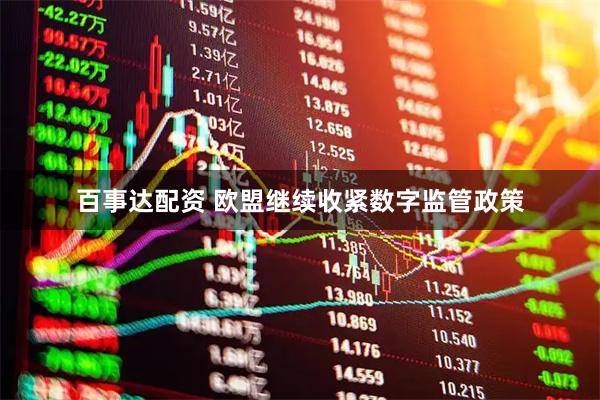 百事达配资 欧盟继续收紧数字监管政策
