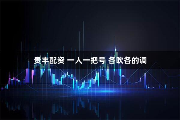 贵丰配资 一人一把号 各吹各的调